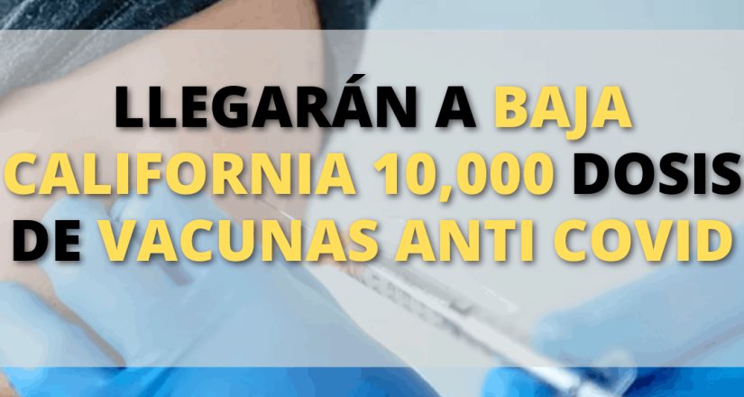 Llegarán a Baja California 10,000 dosis de vacunas anti COVID-19
